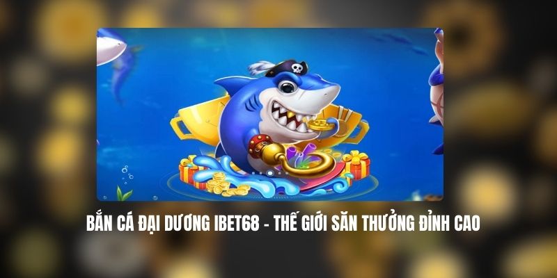 Bắn Cá Đại Dương IBET68